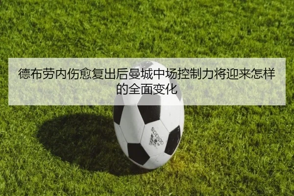 德布劳内伤愈复出后曼城中场控制力将迎来怎样的全面变化