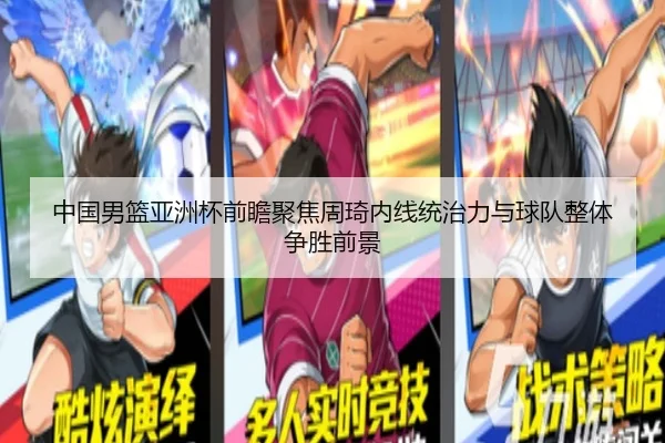 中国男篮亚洲杯前瞻聚焦周琦内线统治力与球队整体争胜前景