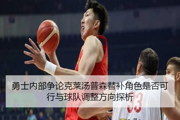 勇士内部争论克莱汤普森替补角色是否可行与球队调整方向探析