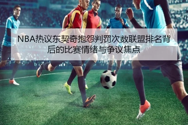 NBA热议东契奇抱怨判罚次数联盟排名背后的比赛情绪与争议焦点