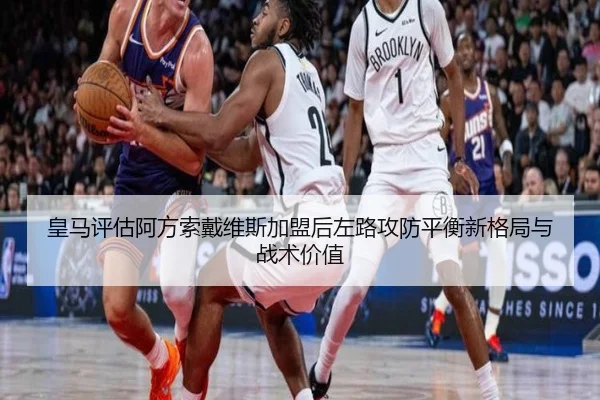 皇马评估阿方索戴维斯加盟后左路攻防平衡新格局与战术价值
